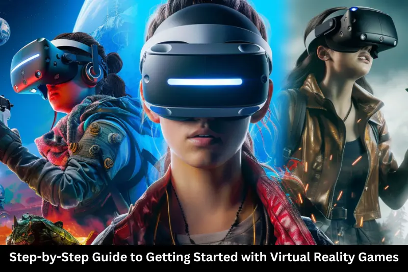 step-by-step guide to getting started with virtual reality games